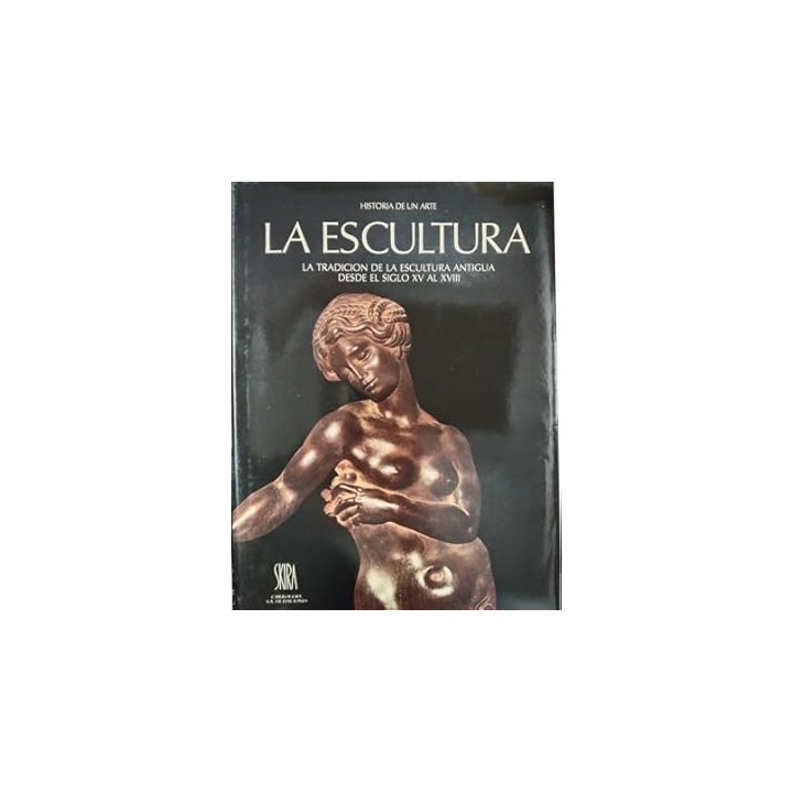 LA ESCULTURA . La tradicion de la escultura antigua desde el siglo XV al XVIII . Historia de un arte.